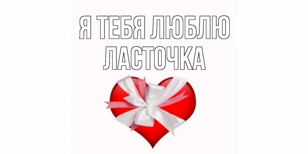 Открытка на каждый день с именем, Ласточка Я тебя люблю сердце, ленты, бантик Прикольная открытка с пожеланием онлайн скачать бесплатно 