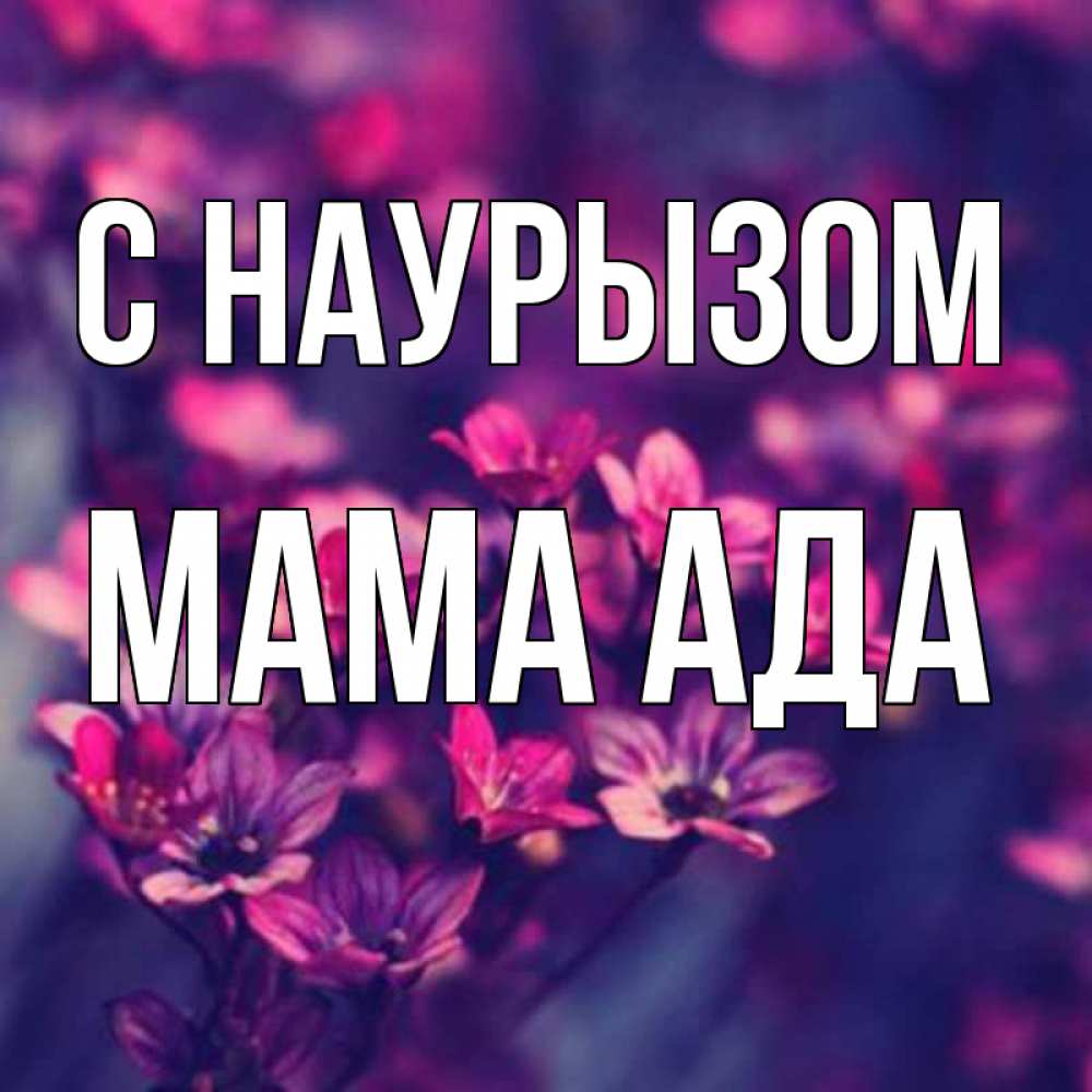 Открытка на каждый день с именем, Мама-Ада С наурызом небольшие цветы 1 Прикольная открытка с пожеланием онлайн скачать бесплатно 