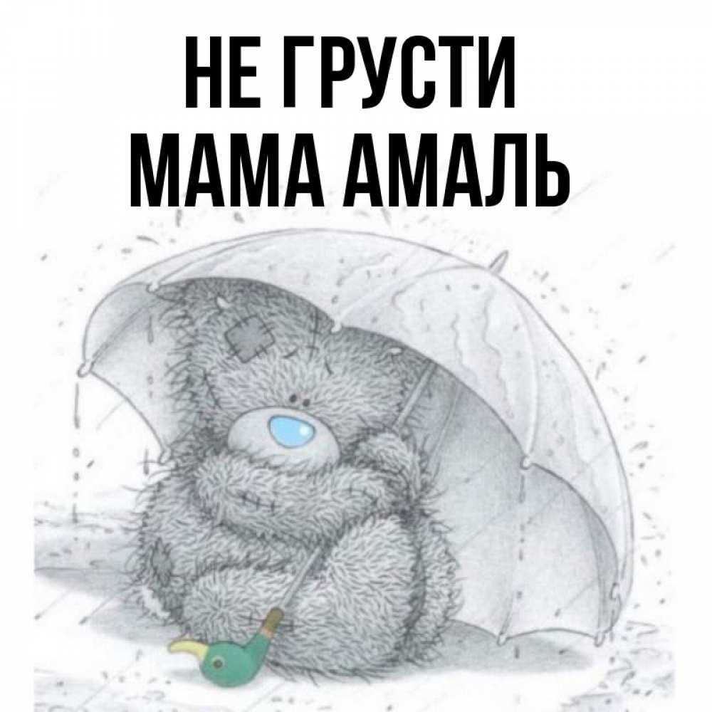 Открытка на каждый день с именем, Мама-Амаль Не грусти спасите мишку Тедди Прикольная открытка с пожеланием онлайн скачать бесплатно 