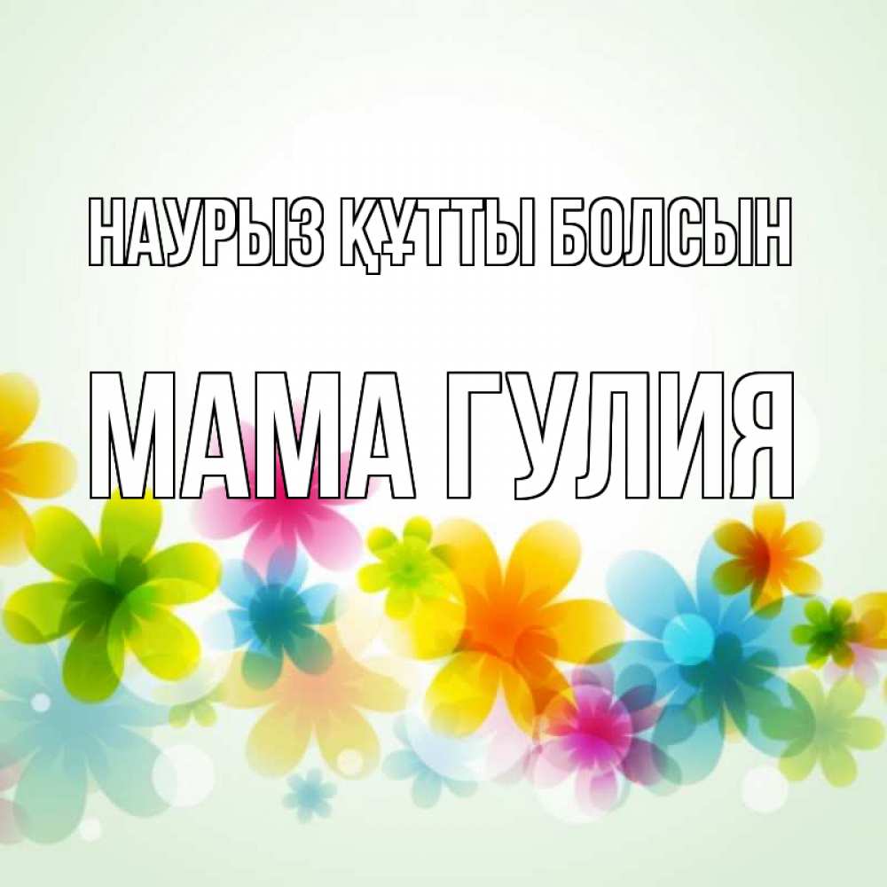 Открытка на каждый день с именем, Мама-Гулия Наурыз құтты болсын цветы Прикольная открытка с пожеланием онлайн скачать бесплатно 