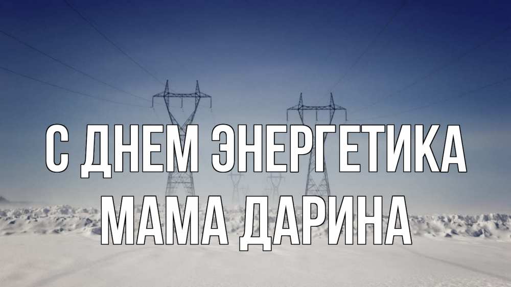 Открытка на каждый день с именем, Мама-Дарина С днем энергетика снег зима Прикольная открытка с пожеланием онлайн скачать бесплатно 