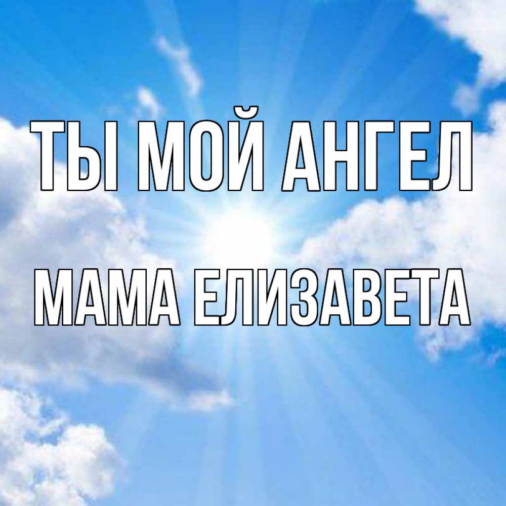 Открытка на каждый день с именем, Мама-Елизавета Ты мой ангел лучики ангельского света с неба Прикольная открытка с пожеланием онлайн скачать бесплатно 