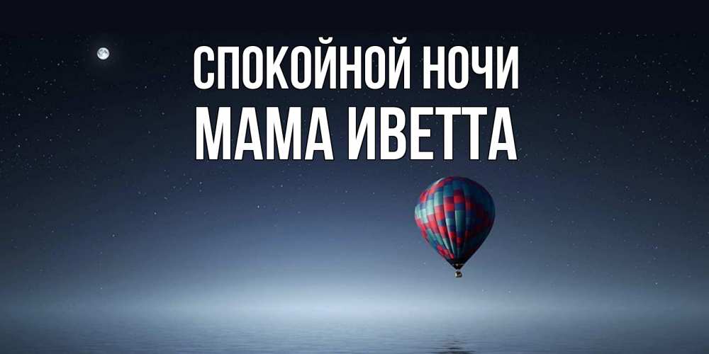 Открытка на каждый день с именем, Мама-Иветта Спокойной ночи ночная открытка Прикольная открытка с пожеланием онлайн скачать бесплатно 