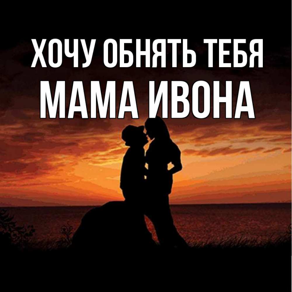 Открытка на каждый день с именем, Мама-Ивона Хочу обнять тебя парень и девушка и оранжевое небо Прикольная открытка с пожеланием онлайн скачать бесплатно 