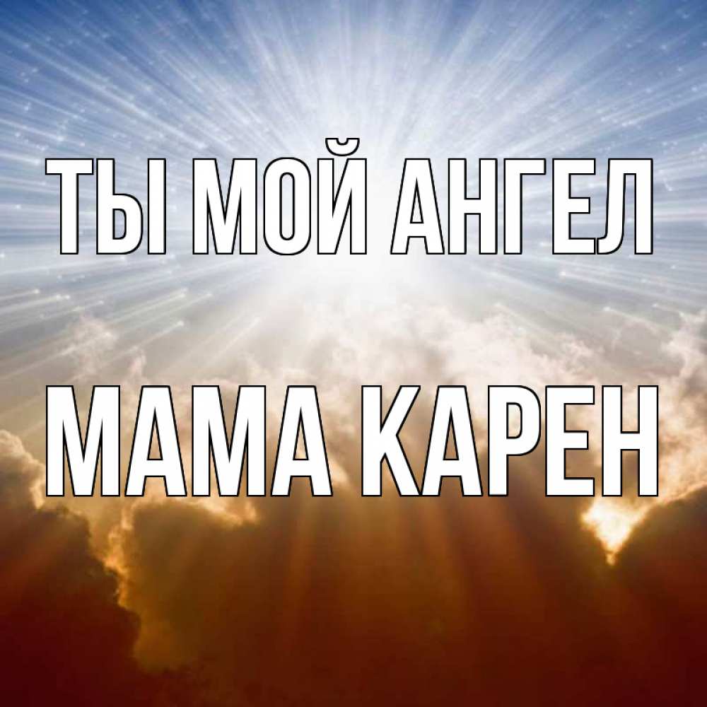 Открытка на каждый день с именем, Мама-Карен Ты мой ангел ангельский свет на небе Прикольная открытка с пожеланием онлайн скачать бесплатно 
