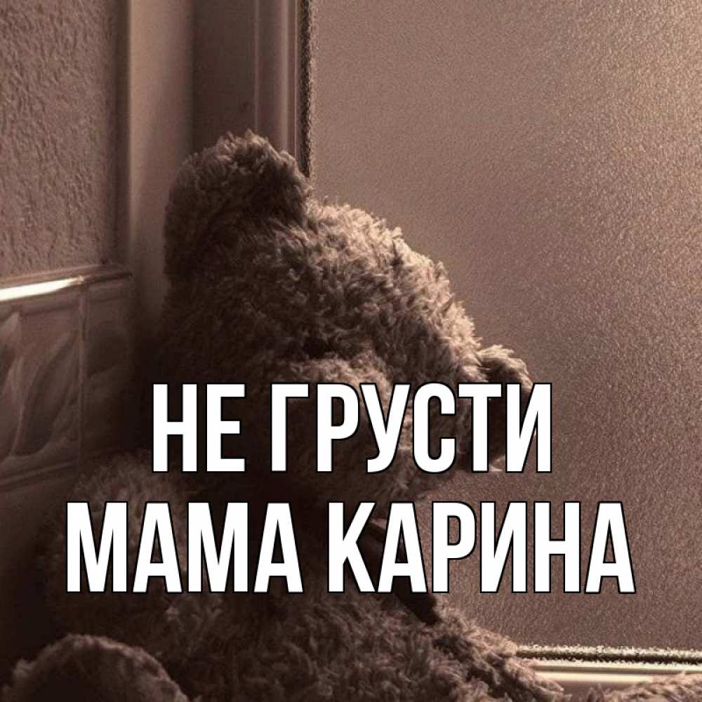 Открытка на каждый день с именем, Мама-Карина Не грусти стекол рефленое Прикольная открытка с пожеланием онлайн скачать бесплатно 