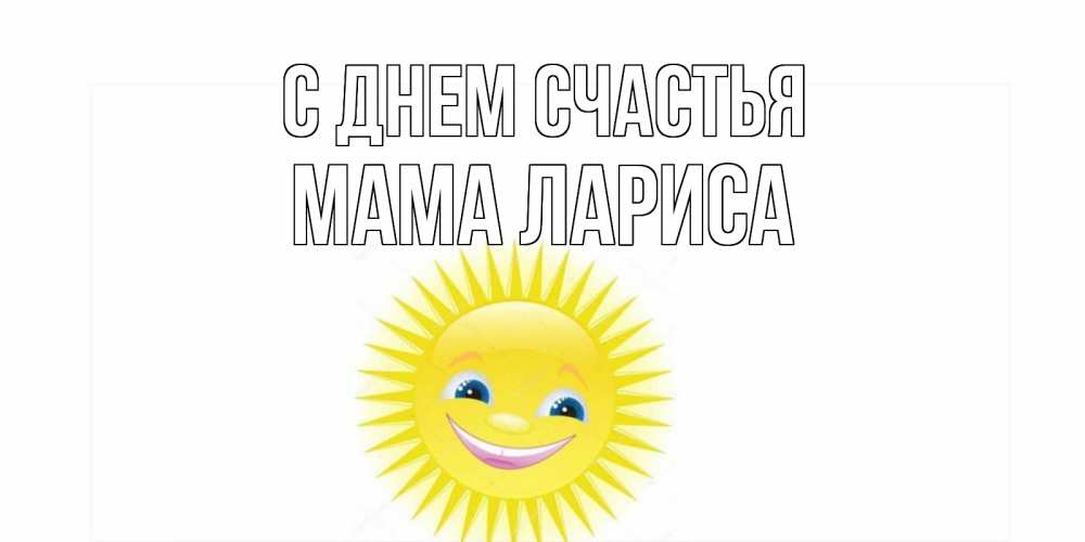 Открытка на каждый день с именем, Мама-Лариса С днем счастья пожелания позитивные Прикольная открытка с пожеланием онлайн скачать бесплатно 