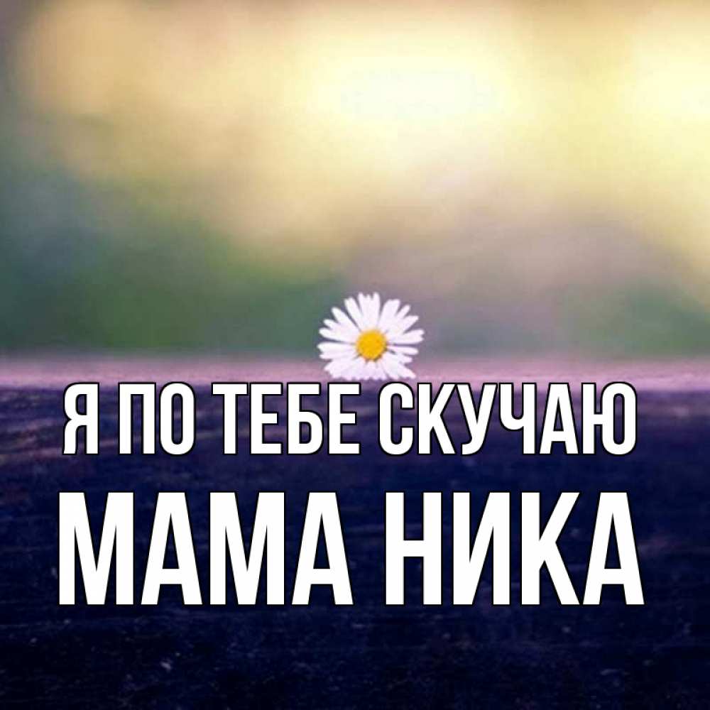 Открытка на каждый день с именем, Мама-Ника Я по тебе скучаю приходи в гости Прикольная открытка с пожеланием онлайн скачать бесплатно 