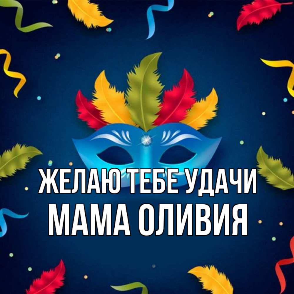 Открытка на каждый день с именем, Мама-Оливия Желаю тебе удачи маска Прикольная открытка с пожеланием онлайн скачать бесплатно 