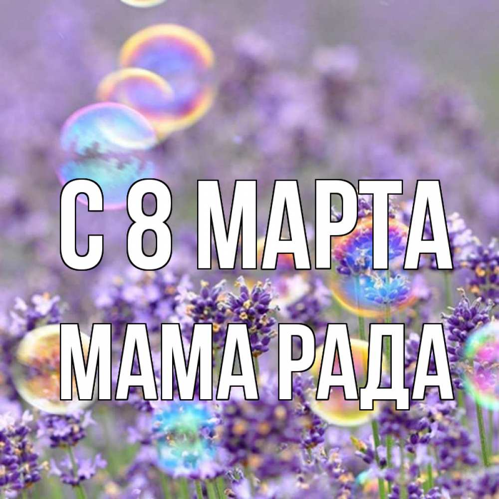 Открытка на каждый день с именем, Мама-Рада С 8 МАРТА цветы Прикольная открытка с пожеланием онлайн скачать бесплатно 