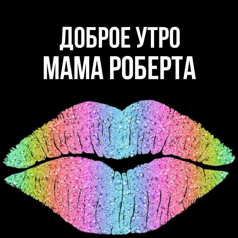 Открытка на каждый день с именем, Мама-Роберта Доброе утро радужные губы Прикольная открытка с пожеланием онлайн скачать бесплатно 
