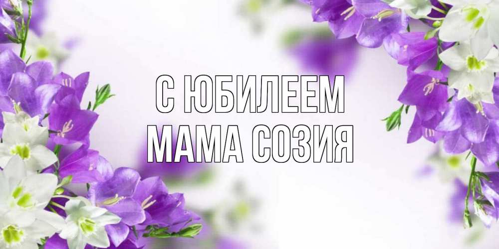 Открытка на каждый день с именем, Мама-Созия С юбилеем открытка на день рождения с сиреневыми цветами Прикольная открытка с пожеланием онлайн скачать бесплатно 