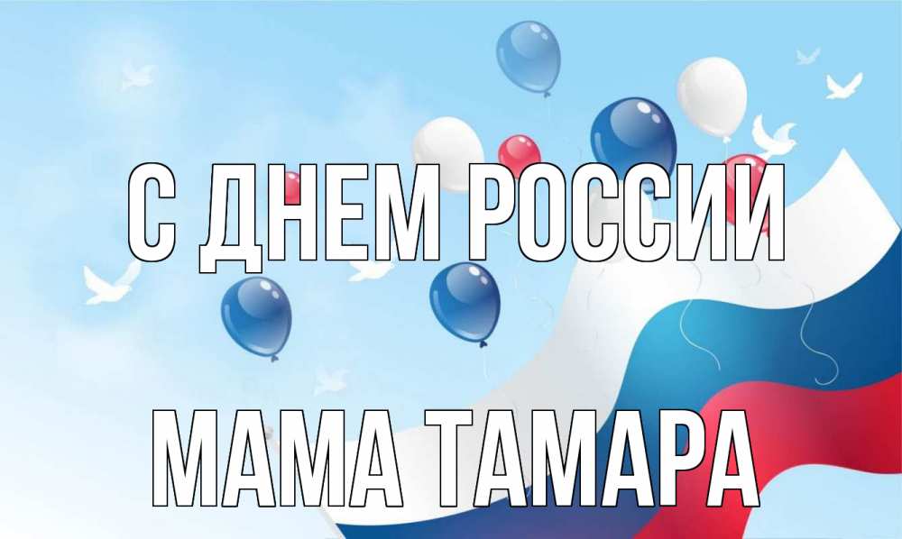 Открытка на каждый день с именем, Мама-Тамара С днем россии С днем России Прикольная открытка с пожеланием онлайн скачать бесплатно 