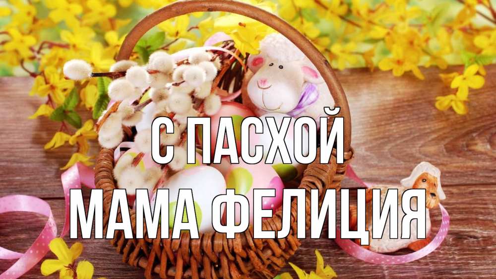 Открытка на каждый день с именем, Мама-Фелиция С пасхой пасха Прикольная открытка с пожеланием онлайн скачать бесплатно 