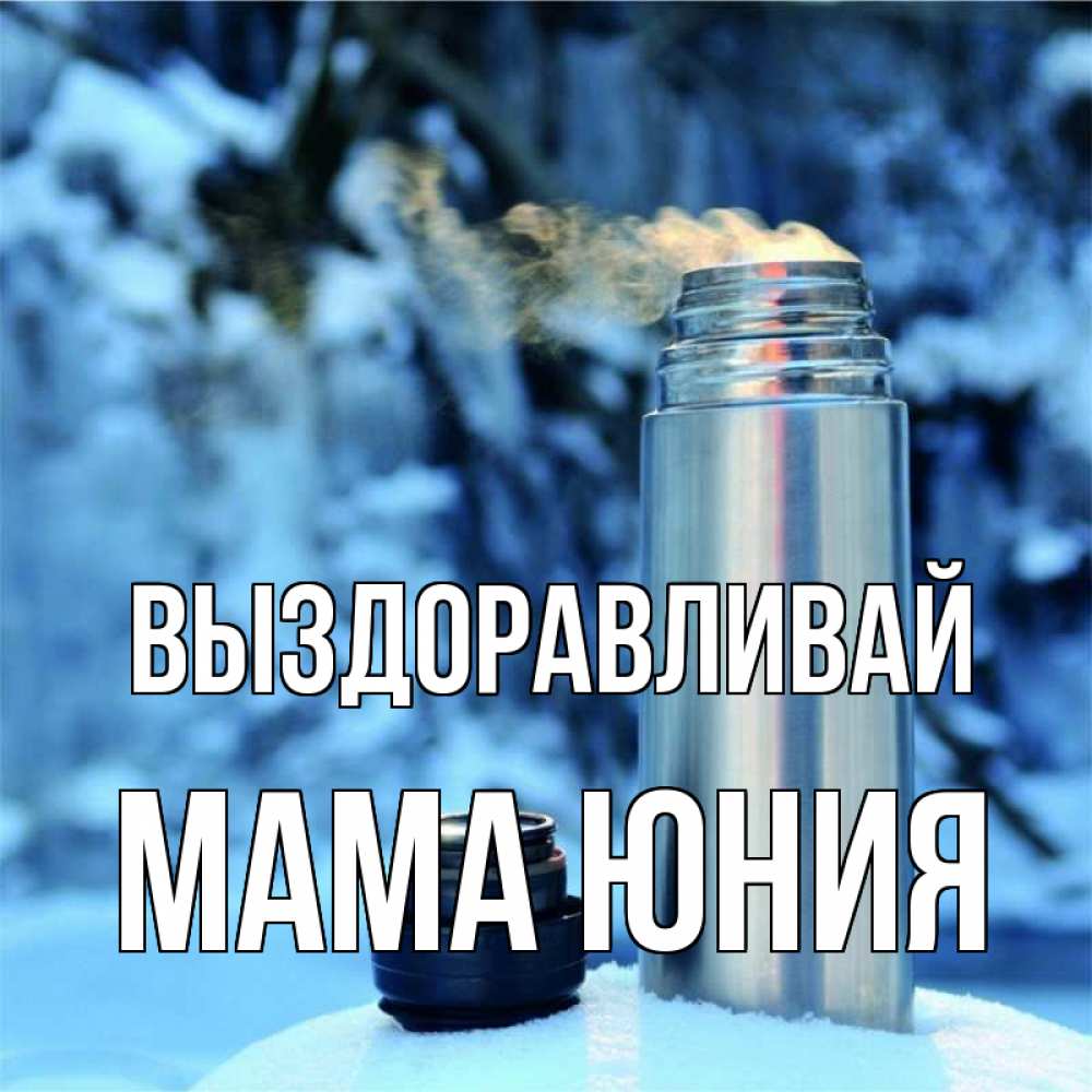 Открытка на каждый день с именем, Мама-Юния Выздоравливай лечитесь не болейте Прикольная открытка с пожеланием онлайн скачать бесплатно 