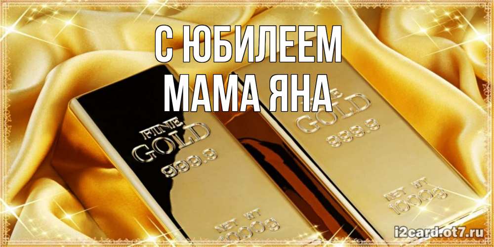 Открытка на каждый день с именем, Мама-Яна С юбилеем золотые слитки лежат шелке золотого цвета Прикольная открытка с пожеланием онлайн скачать бесплатно 