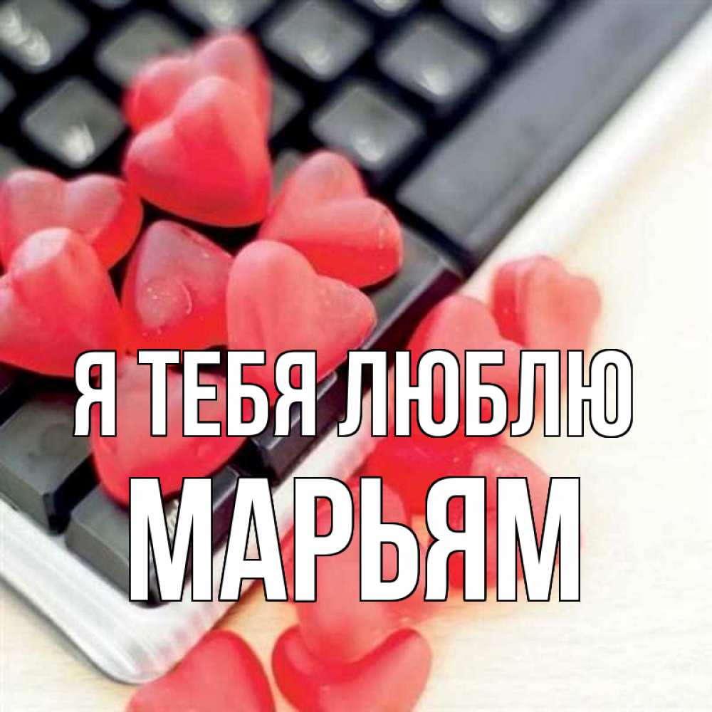 Открытка на каждый день с именем, Марьям Я тебя люблю конфеты в виде сердец Прикольная открытка с пожеланием онлайн скачать бесплатно 