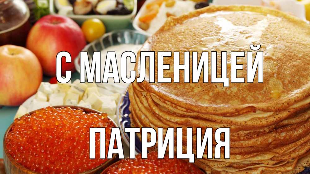 Открытка на каждый день с именем, Патриция С масленицей блины Прикольная открытка с пожеланием онлайн скачать бесплатно 