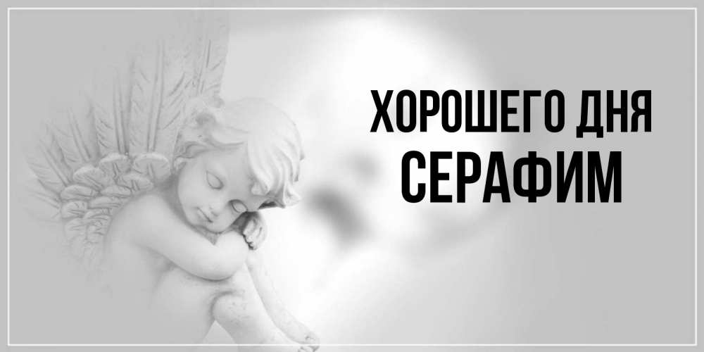 Открытка на каждый день с именем, Серафим Хорошего дня ангел Прикольная открытка с пожеланием онлайн скачать бесплатно 
