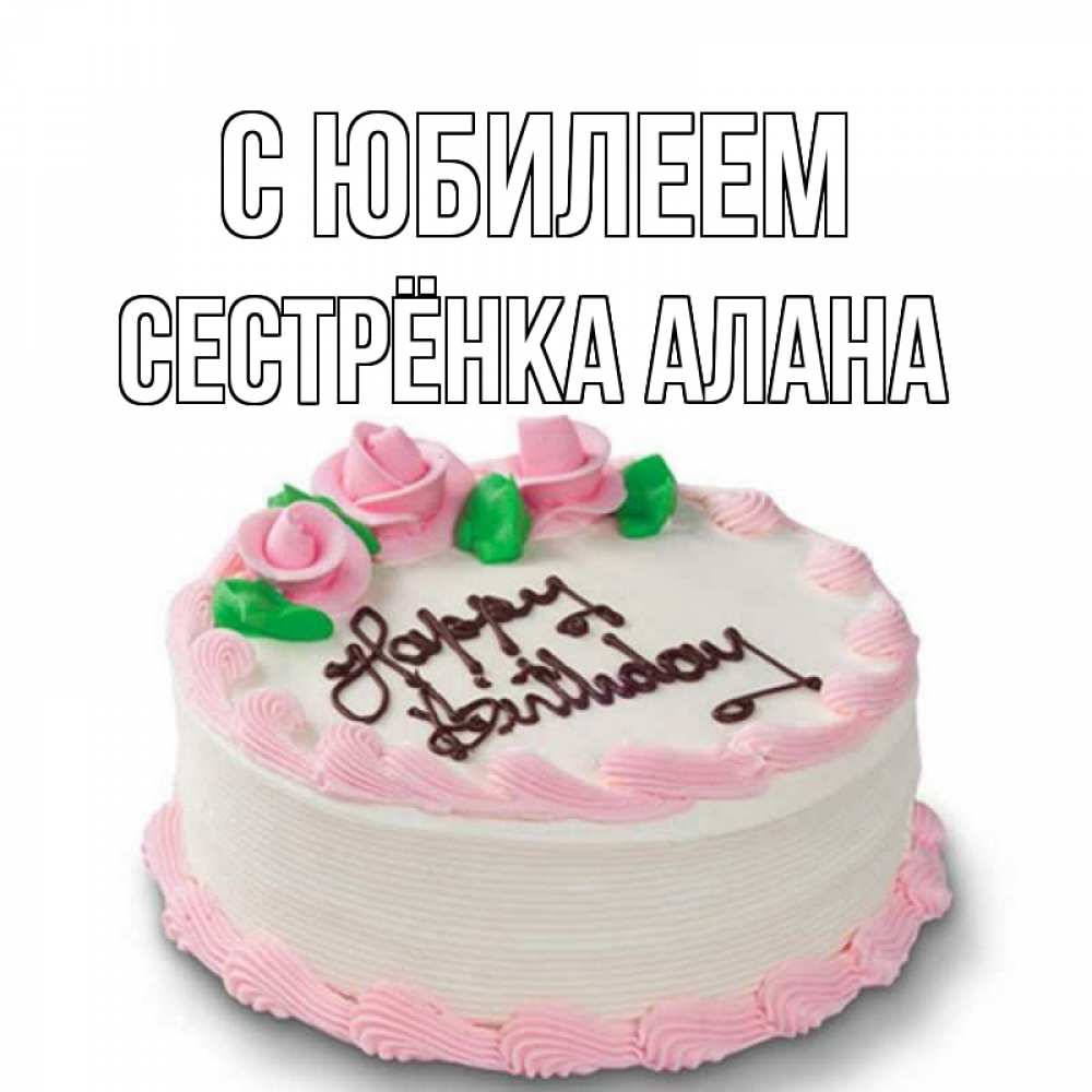 Открытка на каждый день с именем, Сестрёнка-Алана С юбилеем Розы Прикольная открытка с пожеланием онлайн скачать бесплатно 