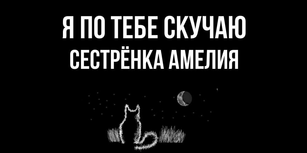 Открытка на каждый день с именем, Сестрёнка-Амелия Я по тебе скучаю кот Прикольная открытка с пожеланием онлайн скачать бесплатно 