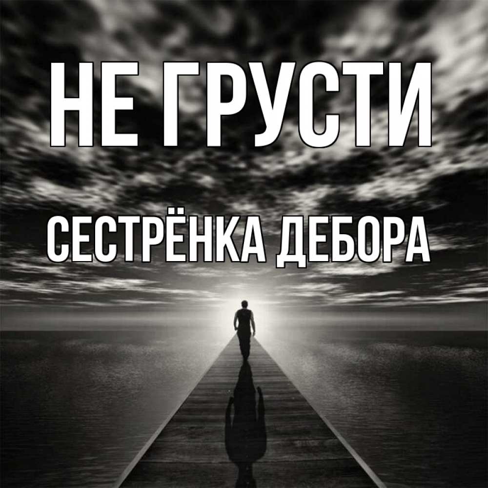 Открытка на каждый день с именем, Сестрёнка-Дебора Не грусти человек Прикольная открытка с пожеланием онлайн скачать бесплатно 