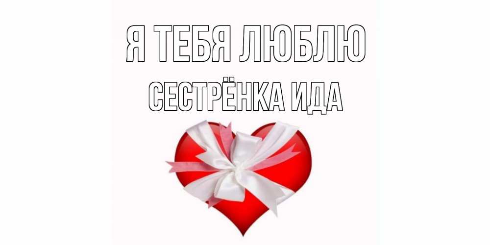Открытка на каждый день с именем, Сестрёнка-Ида Я тебя люблю сердце, ленты, бантик Прикольная открытка с пожеланием онлайн скачать бесплатно 