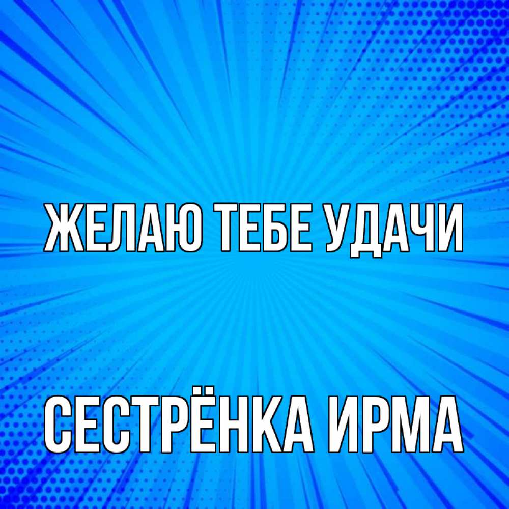 Открытка на каждый день с именем, Сестрёнка-Ирма Желаю тебе удачи на удачу Прикольная открытка с пожеланием онлайн скачать бесплатно 