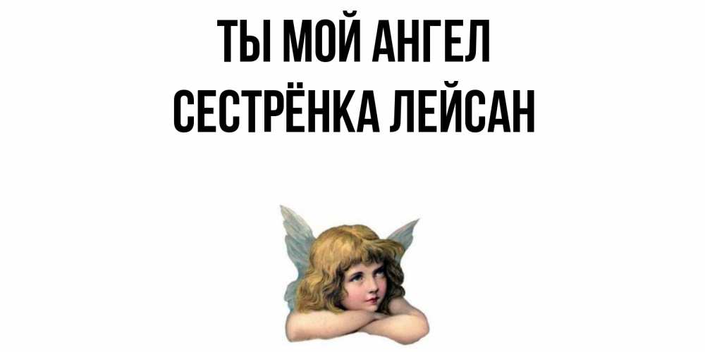 Открытка на каждый день с именем, Сестрёнка-Лейсан Ты мой ангел ангел Прикольная открытка с пожеланием онлайн скачать бесплатно 