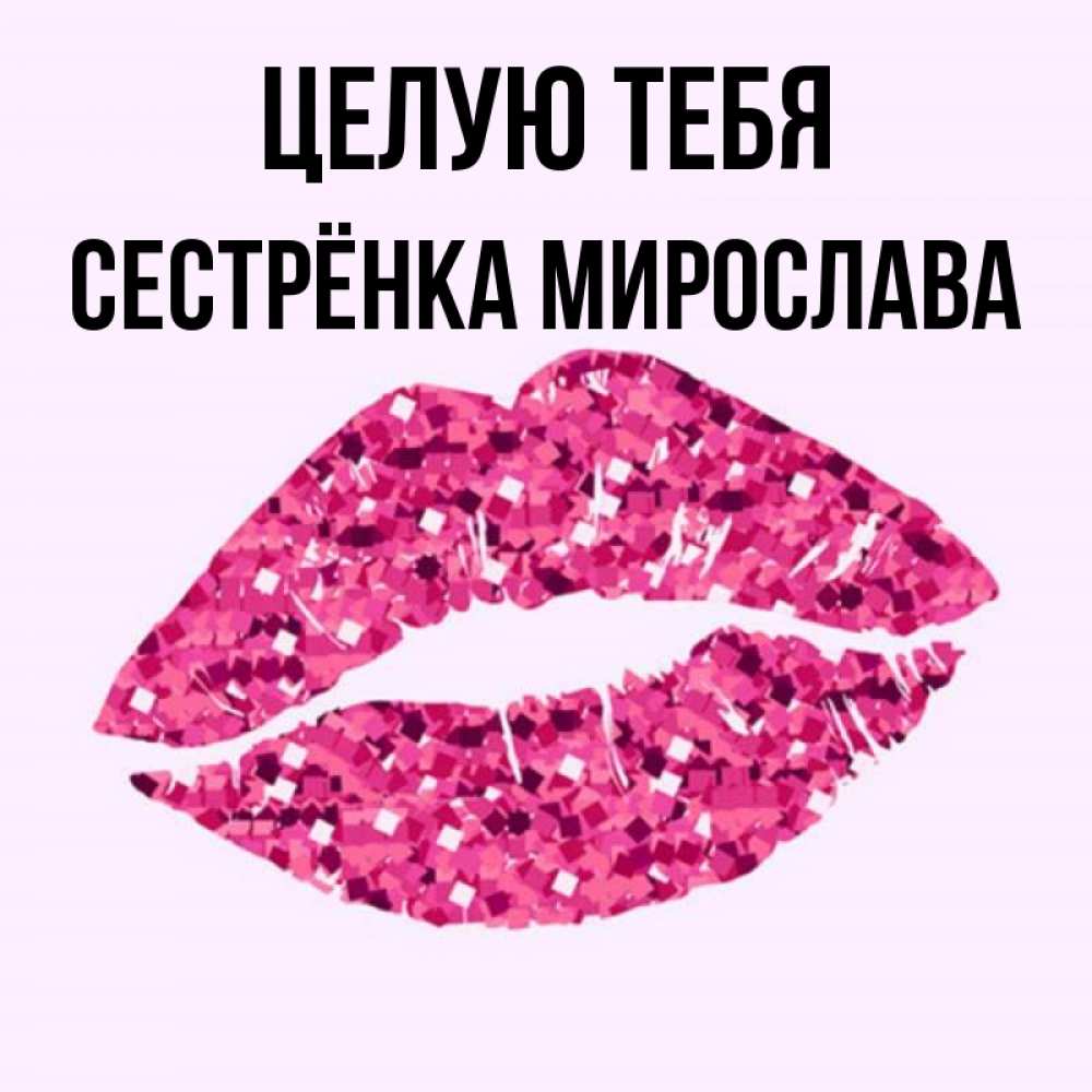 Открытка на каждый день с именем, Сестрёнка-Мирослава Целую тебя открытка с женскими губами и поцелуем для парня Прикольная открытка с пожеланием онлайн скачать бесплатно 
