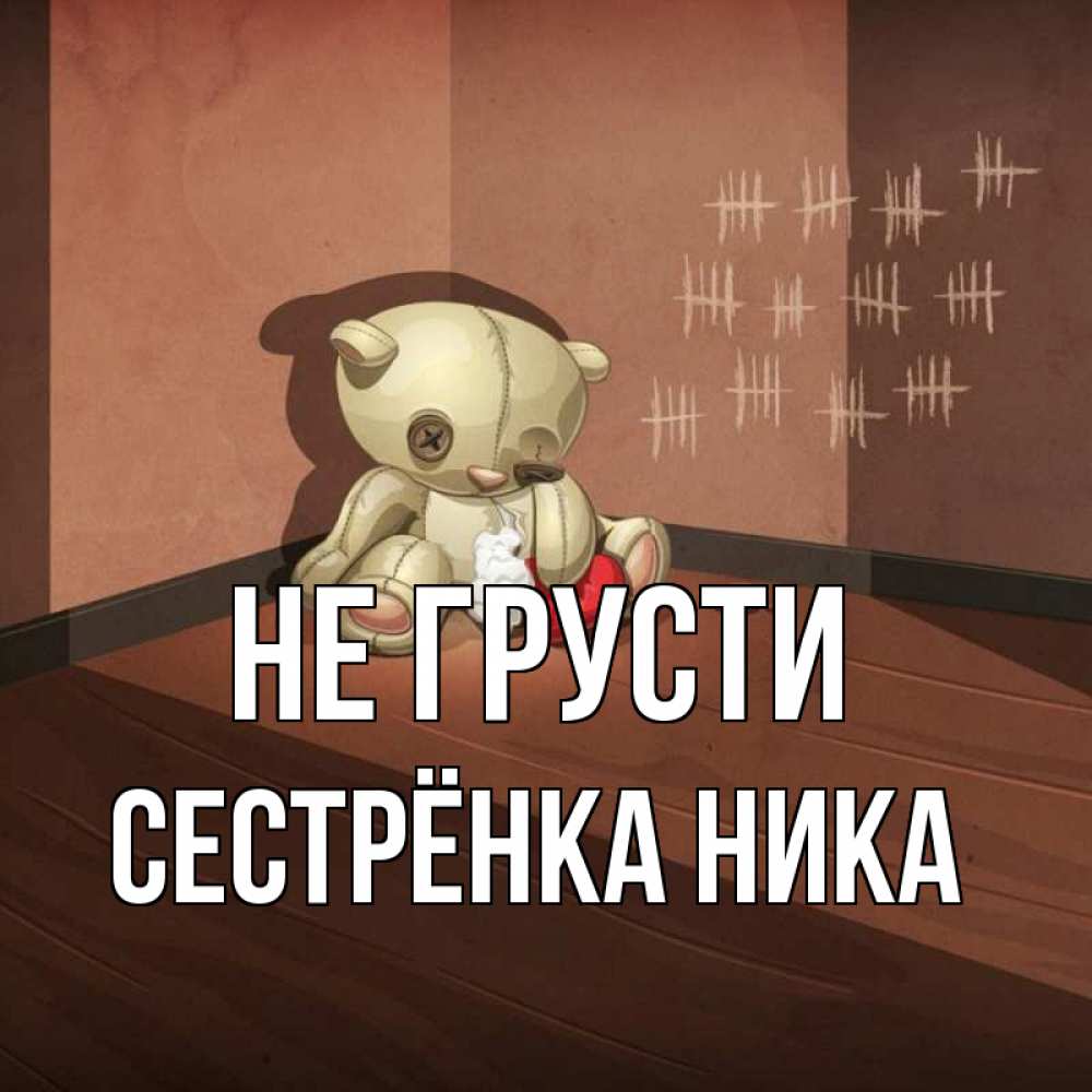 Открытка на каждый день с именем, Сестрёнка-Ника Не грусти мишку бросила хозяйка Прикольная открытка с пожеланием онлайн скачать бесплатно 