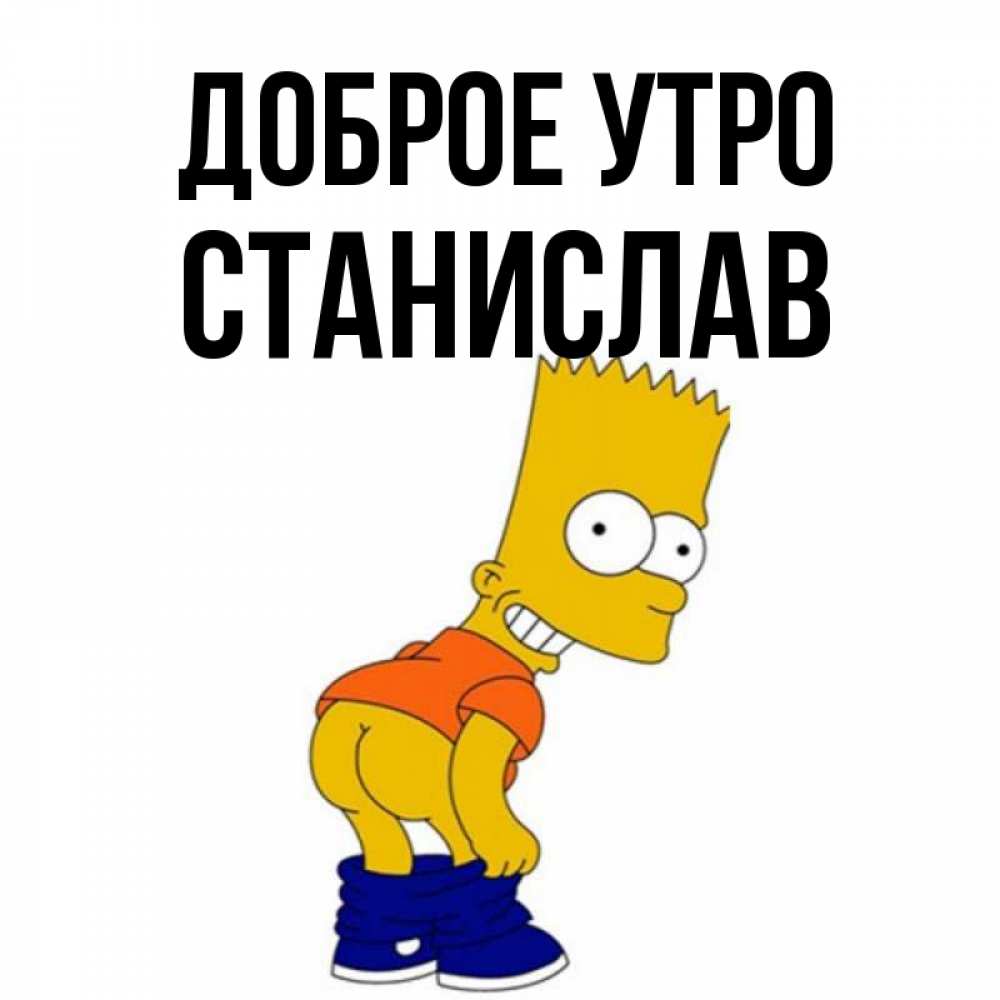 Открытка на каждый день с именем, Станислав Доброе утро Открытки с Симпсонами Прикольная открытка с пожеланием онлайн скачать бесплатно 
