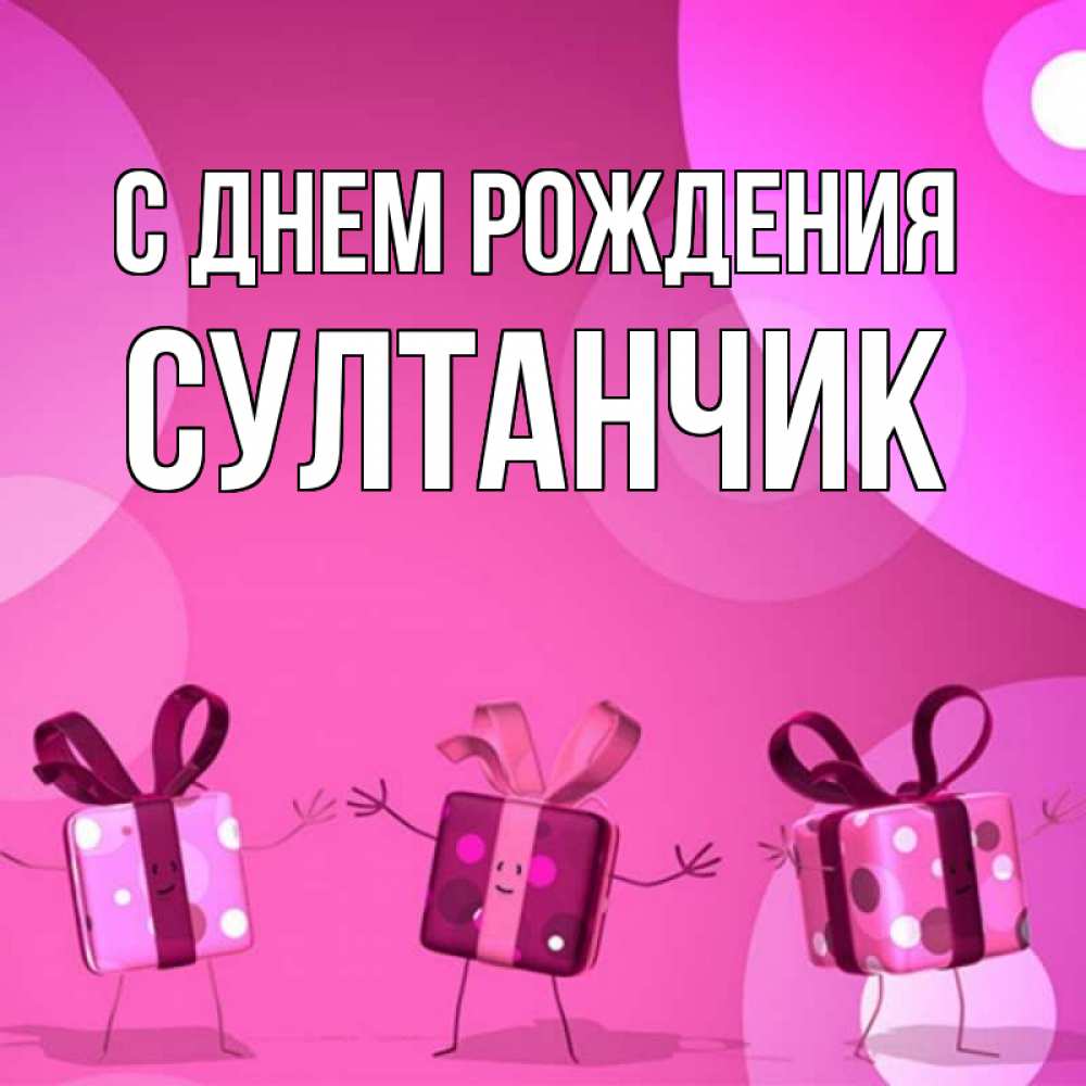 Открытка на каждый день с именем, Султанчик С днем рождения подарки с ножкам Прикольная открытка с пожеланием онлайн скачать бесплатно 
