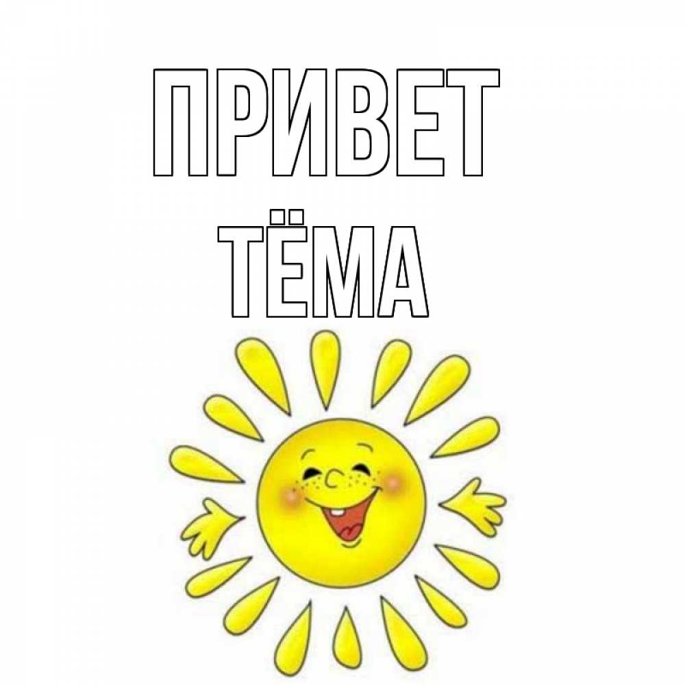 Открытка на каждый день с именем, Тёма Привет солнце Прикольная открытка с пожеланием онлайн скачать бесплатно 
