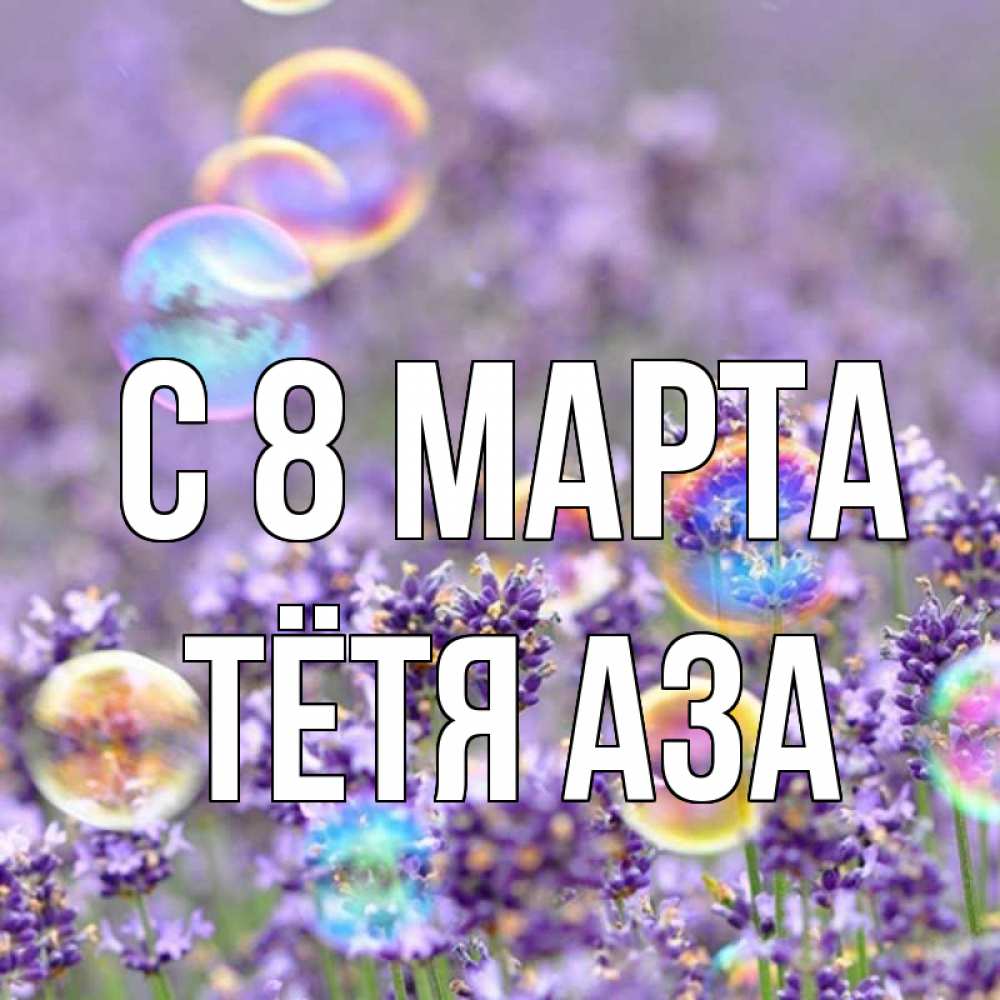 Открытка на каждый день с именем, Тётя-Аза С 8 МАРТА цветы Прикольная открытка с пожеланием онлайн скачать бесплатно 