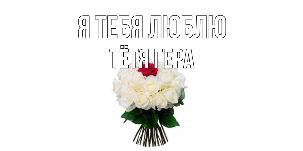 Открытка на каждый день с именем, Тётя-Гера Я тебя люблю единственная Прикольная открытка с пожеланием онлайн скачать бесплатно 