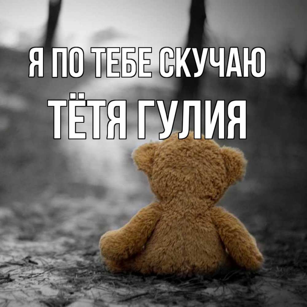 Открытка на каждый день с именем, Тётя-Гулия Я по тебе скучаю красивые открытки Прикольная открытка с пожеланием онлайн скачать бесплатно 