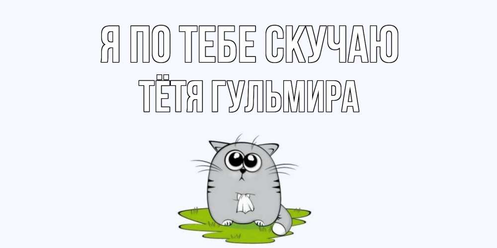 Открытка на каждый день с именем, Тётя-Гульмира Я по тебе скучаю открытки с котиками я по тебе скучаю с именем Прикольная открытка с пожеланием онлайн скачать бесплатно 