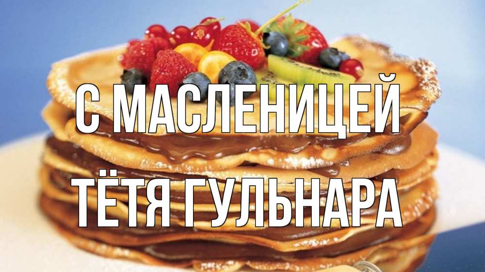 Открытка на каждый день с именем, Тётя-Гульнара С масленицей торт, блины, ягоды Прикольная открытка с пожеланием онлайн скачать бесплатно 