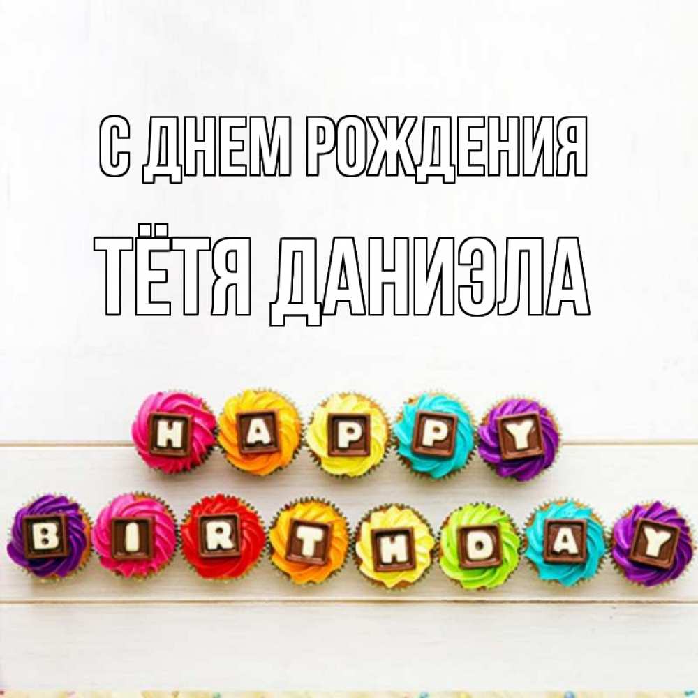 Открытка на каждый день с именем, Тётя-Даниэла С днем рождения из кексов и шоколада Прикольная открытка с пожеланием онлайн скачать бесплатно 