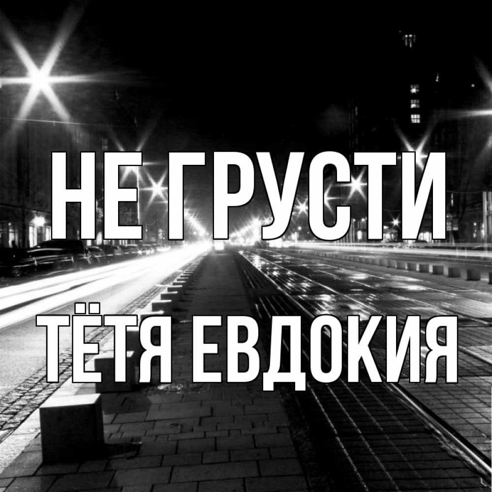 Открытка на каждый день с именем, Тётя-Евдокия Не грусти ночной проспект Прикольная открытка с пожеланием онлайн скачать бесплатно 