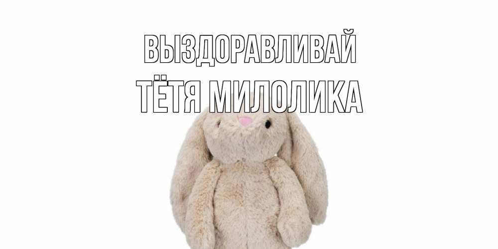 Открытка на каждый день с именем, Тётя-Милолика Выздоравливай не болей Прикольная открытка с пожеланием онлайн скачать бесплатно 