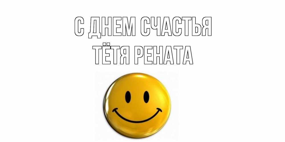 Открытка на каждый день с именем, Тётя-Рената С днем счастья смайл Прикольная открытка с пожеланием онлайн скачать бесплатно 