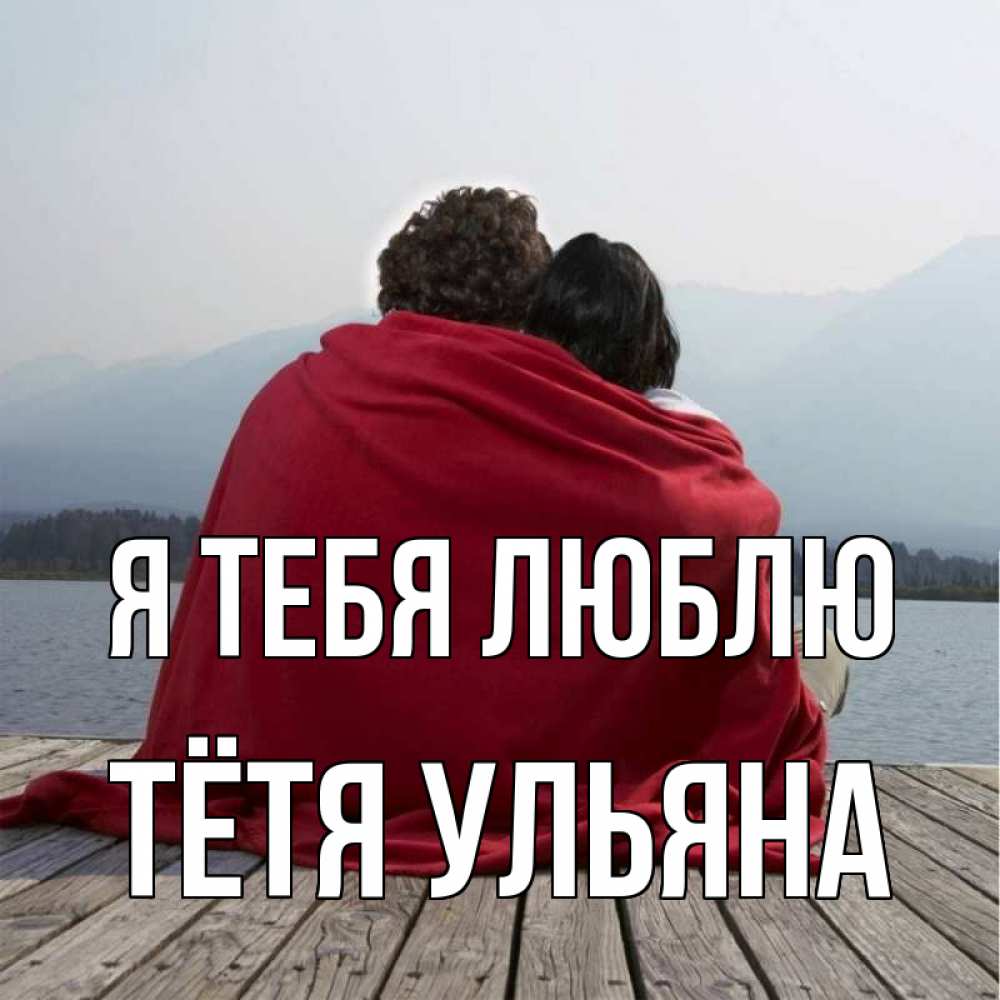 Открытка на каждый день с именем, Тётя-Ульяна Я тебя люблю плед Прикольная открытка с пожеланием онлайн скачать бесплатно 