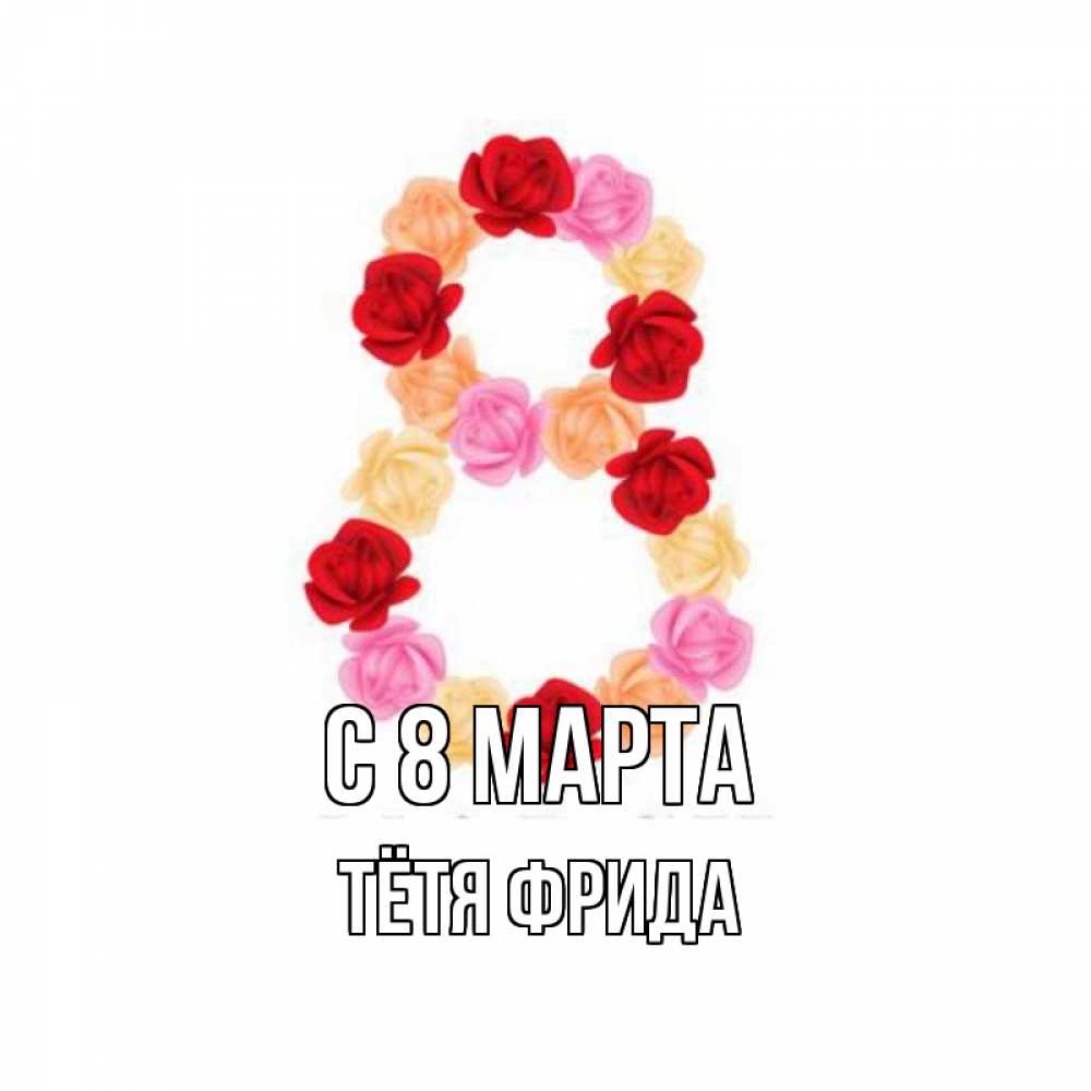 Открытка на каждый день с именем, Тётя-Фрида С 8 МАРТА международный женский день Прикольная открытка с пожеланием онлайн скачать бесплатно 