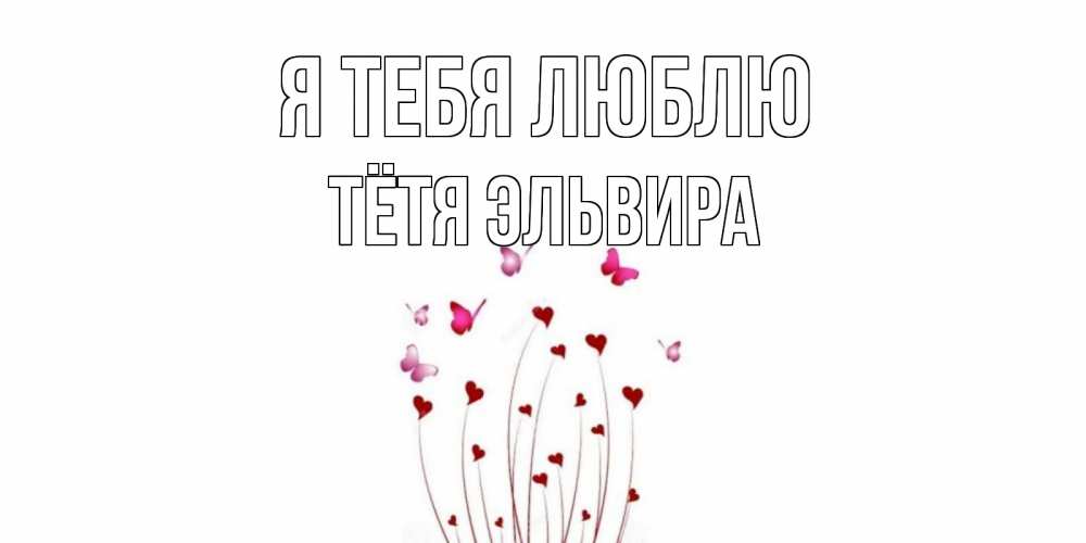 Открытка на каждый день с именем, Тётя-Эльвира Я тебя люблю бабо Прикольная открытка с пожеланием онлайн скачать бесплатно 