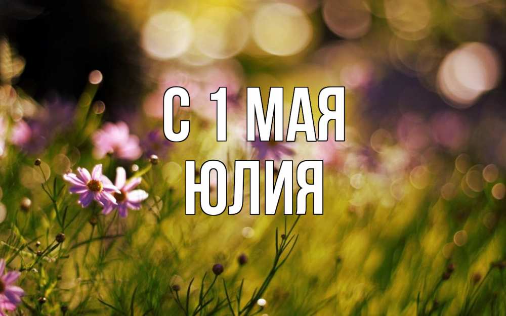 Открытка на каждый день с именем, Юлия С 1 мая С 1 мая Прикольная открытка с пожеланием онлайн скачать бесплатно 
