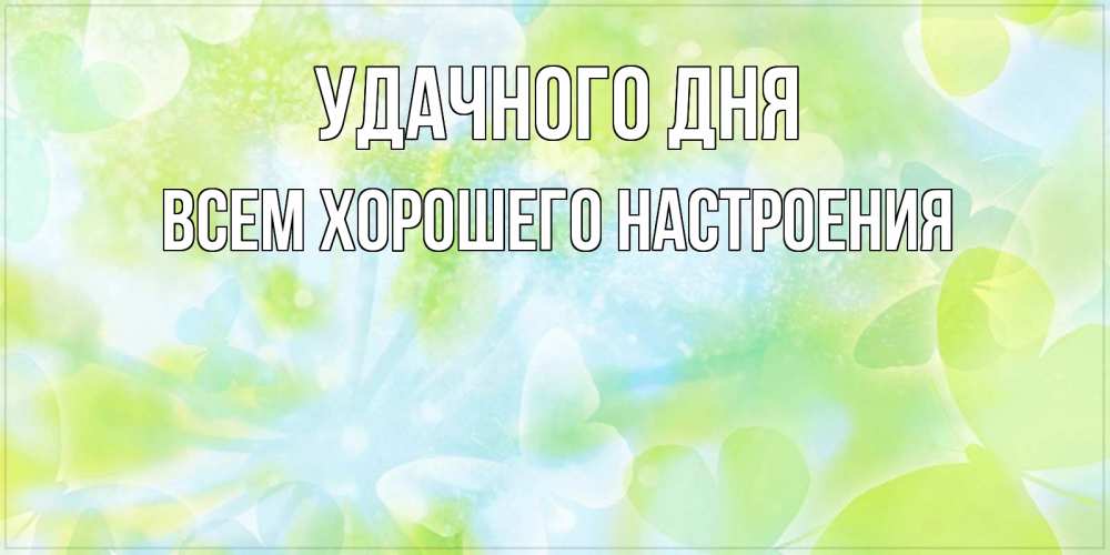 Открытка на каждый день с именем, всем-хорошего-настроения Удачного дня абстрактная картинка с пожеланием прекрасного летнего дня Прикольная открытка с пожеланием онлайн скачать бесплатно 