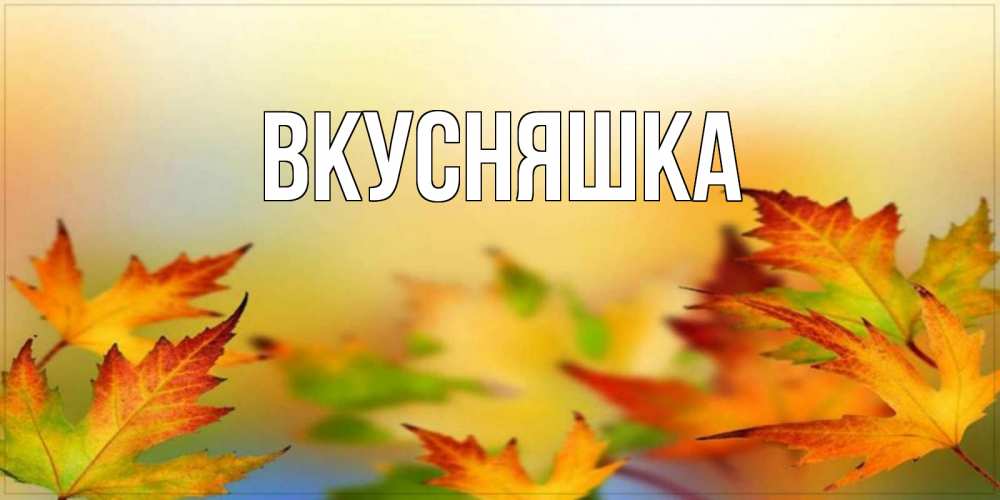 Открытка на каждый день с именем, Вкусняшка Главная открытка с пожеланием хорошего осеннего дня Прикольная открытка с пожеланием онлайн скачать бесплатно 