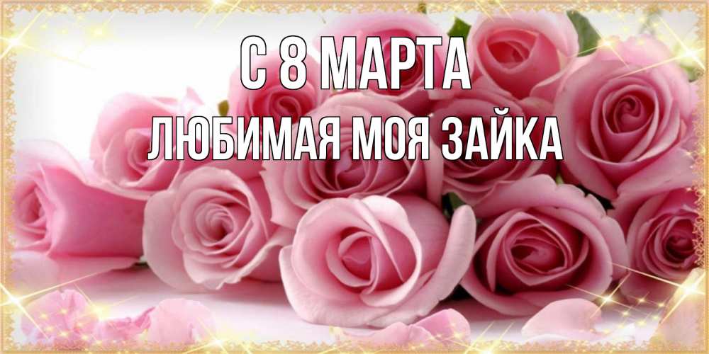 Открытка на каждый день с именем, Любимая-моя-зайка С 8 марта поздравления женщин с 8 марта Прикольная открытка с пожеланием онлайн скачать бесплатно 